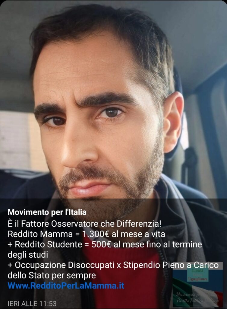 Reddito Mamma = 1.300€ al mese a vita ;
+ Redd. Studente = 500€ al mese fino al termine degli studi ;
+ Occupazione Disoccupati x Stipendio Pieno a Carico dello Stato per sempre ;
Www.RedditoPerLaMamma.it =
Www.Partito-Politico.it =
https://movimentoperitalia.it/gianluca-giuseppe-caracciolo/ =
Www.MovimentoPerltalia.it